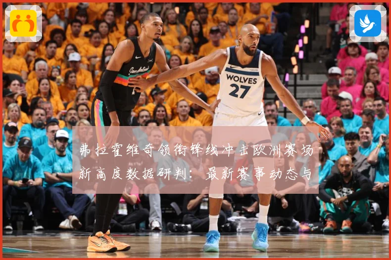 弗拉霍维奇领衔锋线冲击欧洲赛场新高度数据研判：最新赛事动态与深度分析