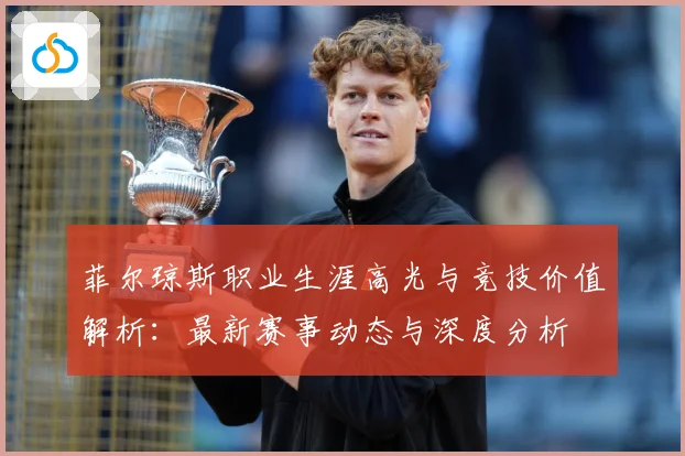 菲尔琼斯职业生涯高光与竞技价值解析：最新赛事动态与深度分析