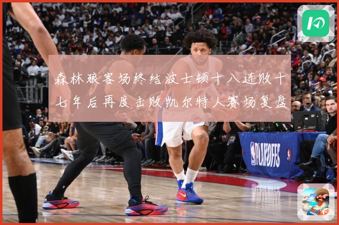 森林狼客场终结波士顿十八连败十七年后再度击败凯尔特人赛场复盘：最新赛事动态与深度分析