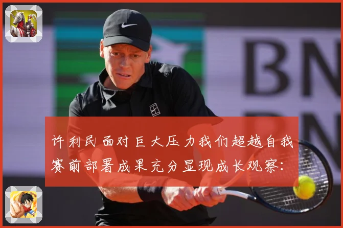 许利民面对巨大压力我们超越自我赛前部署成果充分显现成长观察：最新赛事动态与深度分析