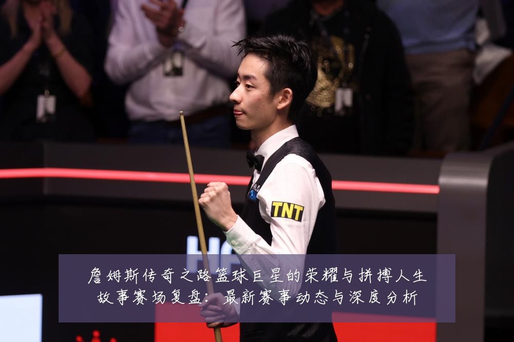 詹姆斯传奇之路篮球巨星的荣耀与拼搏人生故事赛场复盘:最新赛事动态与深度分析