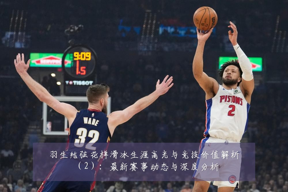 羽生结弦花样滑冰生涯高光与竞技价值解析(2):最新赛事动态与深度分析