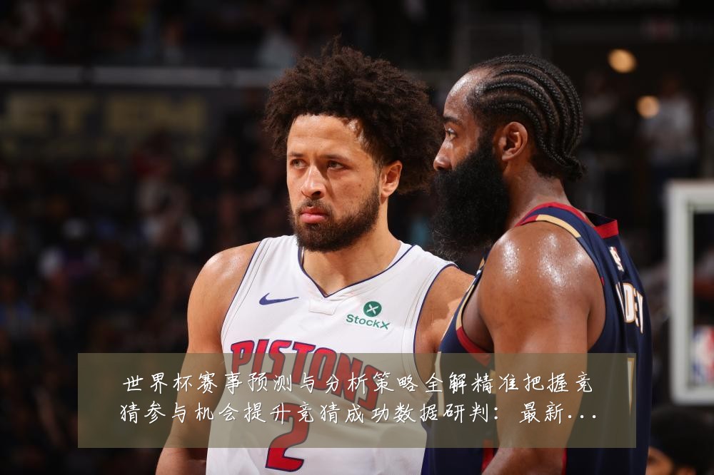 世界杯赛事预测与分析策略全解精准把握竞猜参与机会提升竞猜成功数据研判:最新赛事动态与深度分析