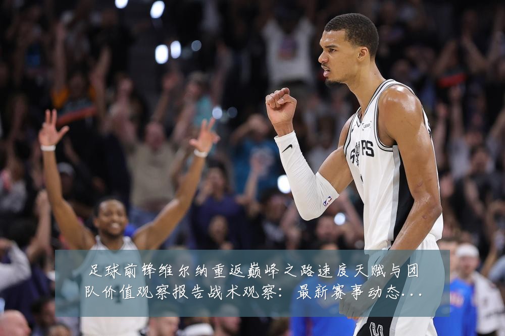 足球前锋维尔纳重返巅峰之路速度天赋与团队价值观察报告战术观察:最新赛事动态与深度分析