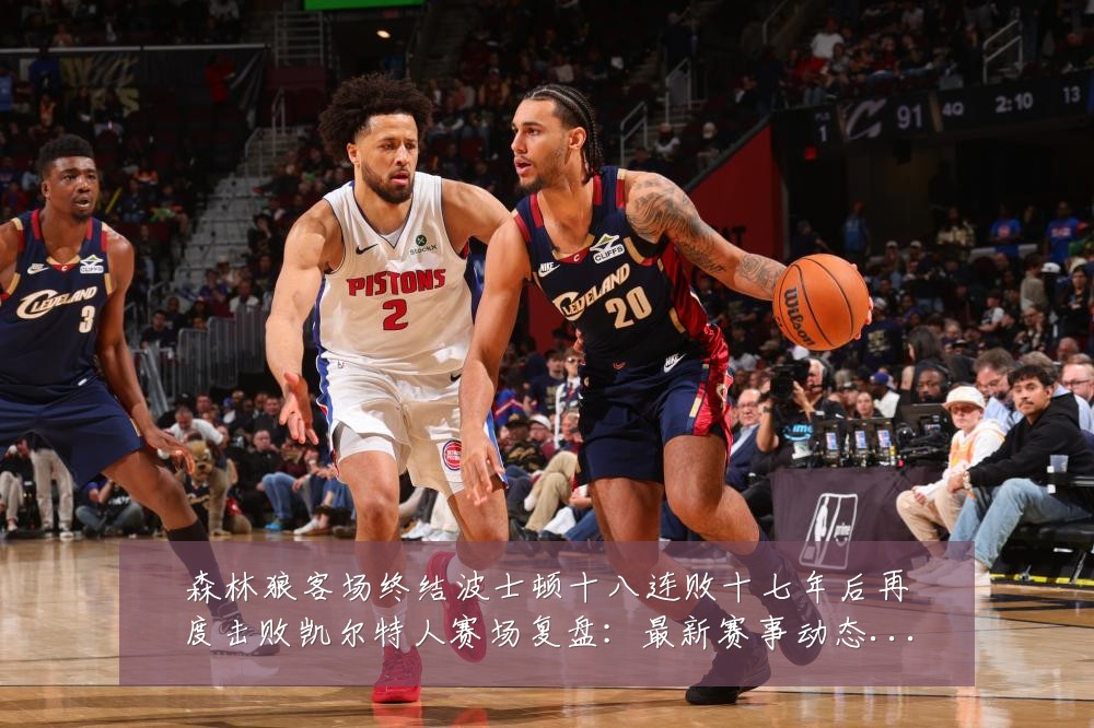 森林狼客场终结波士顿十八连败十七年后再度击败凯尔特人赛场复盘:最新赛事动态与深度分析